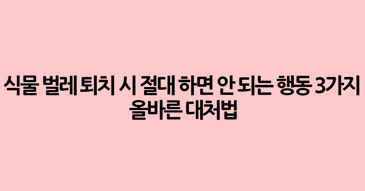 식물 벌레 퇴치 시 절대 하면 안 되는 행동 3가지 (올바른 대처법)