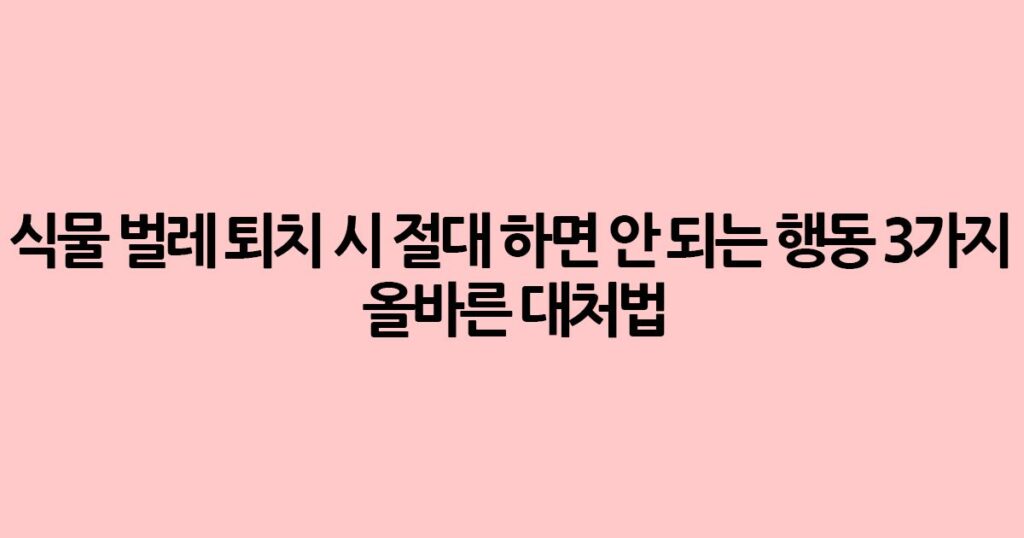 식물 벌레 퇴치 시 절대 하면 안 되는 행동 3가지 (올바른 대처법)