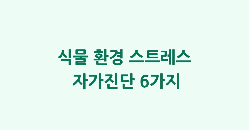 식물 환경 스트레스 자가진단 6가지: 시드는 이유와 해결법